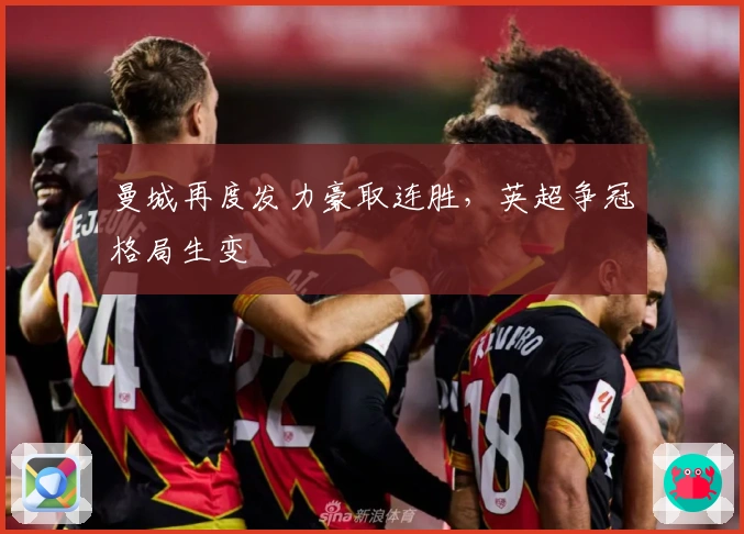 曼城再度发力豪取连胜,英超争冠格局生变