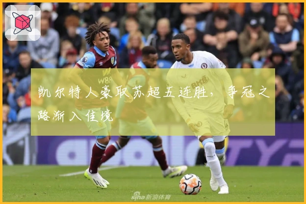 凯尔特人豪取苏超五连胜，争冠之路渐入佳境