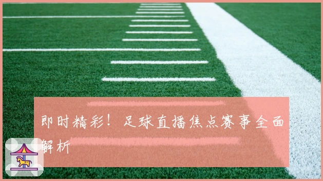 即时精彩！足球直播焦点赛事全面解析