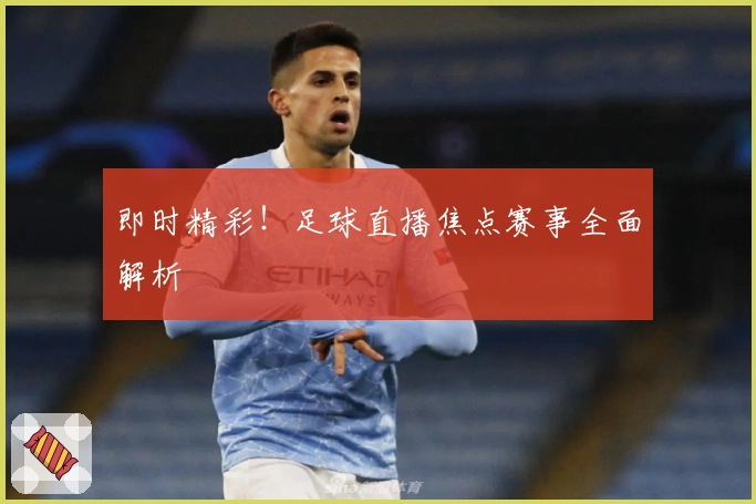 即时精彩！足球直播焦点赛事全面解析