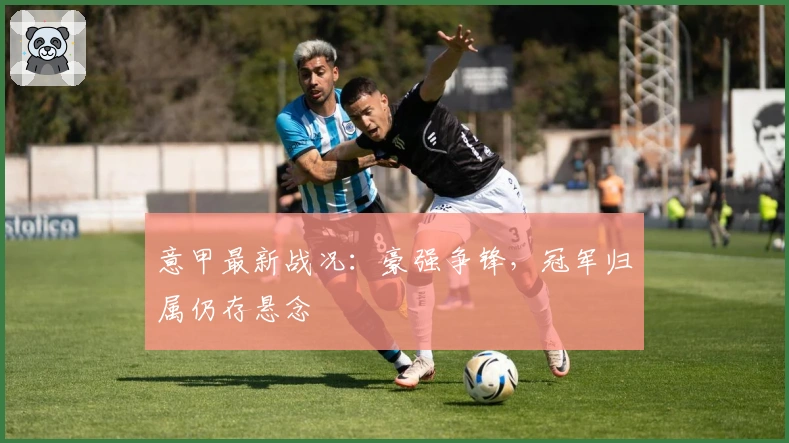 意甲最新战况：豪强争锋，冠军归属仍存悬念
