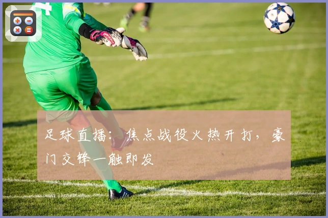 足球直播：焦点战役火热开打，豪门交锋一触即发