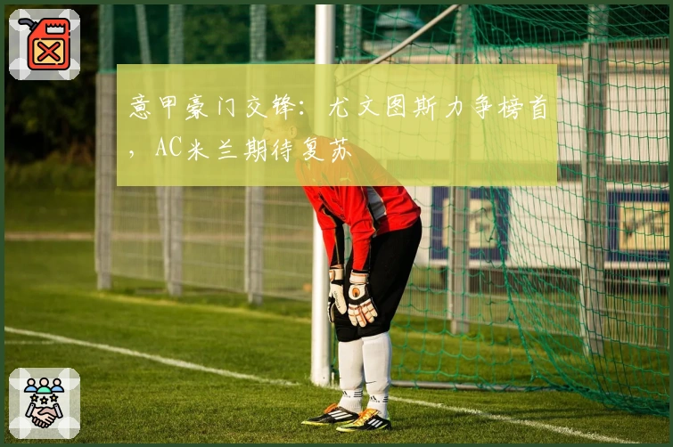 意甲豪门交锋：尤文图斯力争榜首，AC米兰期待复苏