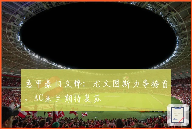 意甲豪门交锋：尤文图斯力争榜首，AC米兰期待复苏