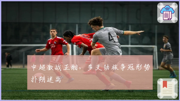 中超激战正酣，多支劲旅争冠形势扑朔迷离