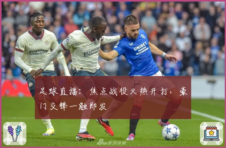 足球直播：焦点战役火热开打，豪门交锋一触即发
