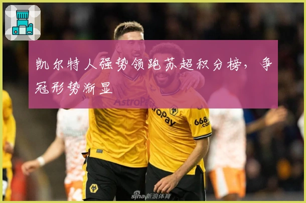 凯尔特人强势领跑苏超积分榜，争冠形势渐显