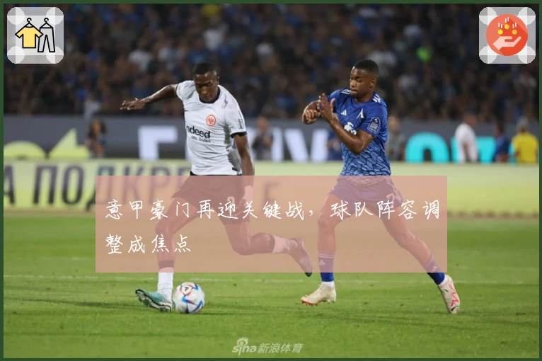 意甲豪门再迎关键战，球队阵容调整成焦点